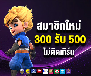 สมาชิกใหม่ ฝาก 300 รับ 500